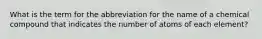 What is the term for the abbreviation for the name of a chemical compound that indicates the number of atoms of each element?