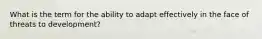 What is the term for the ability to adapt effectively in the face of threats to development?