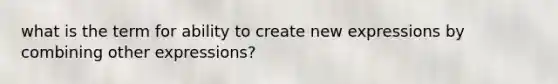 what is the term for ability to create new expressions by combining other expressions?