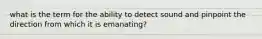 what is the term for the ability to detect sound and pinpoint the direction from which it is emanating?