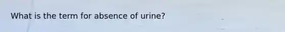 What is the term for absence of urine?