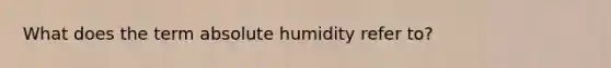 What does the term absolute humidity refer to?