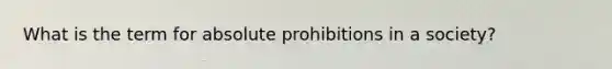 What is the term for absolute prohibitions in a society?