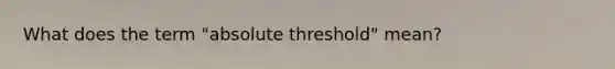 What does the term "absolute threshold" mean?