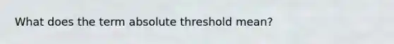 What does the term absolute threshold mean?