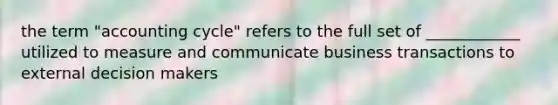 the term "accounting cycle" refers to the full set of ____________ utilized to measure and communicate business transactions to external decision makers