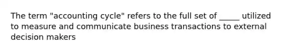 The term "accounting cycle" refers to the full set of _____ utilized to measure and communicate business transactions to external decision makers