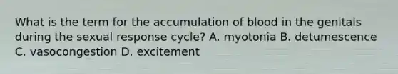 What is the term for the accumulation of blood in the genitals during the sexual response cycle? A. myotonia B. detumescence C. vasocongestion D. excitement