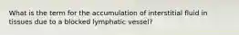 What is the term for the accumulation of interstitial fluid in tissues due to a blocked lymphatic vessel?