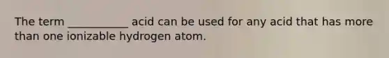 The term ___________ acid can be used for any acid that has more than one ionizable hydrogen atom.