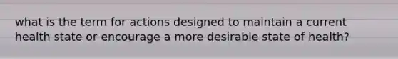 what is the term for actions designed to maintain a current health state or encourage a more desirable state of health?