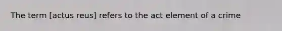 The term [actus reus] refers to the act element of a crime