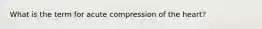 What is the term for acute compression of the heart?