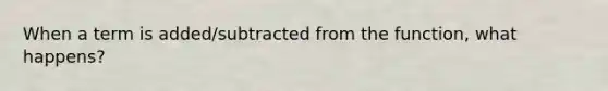 When a term is added/subtracted from the function, what happens?