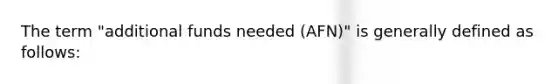 The term "additional funds needed (AFN)" is generally defined as follows: