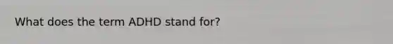 What does the term ADHD stand for?
