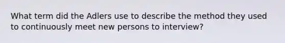 What term did the Adlers use to describe the method they used to continuously meet new persons to interview?