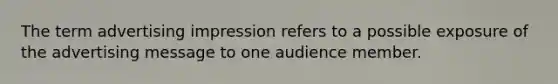 The term advertising impression refers to a possible exposure of the advertising message to one audience member.