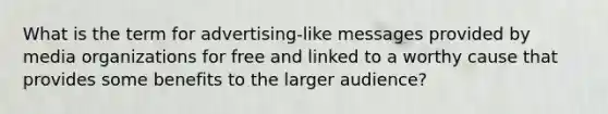 What is the term for advertising-like messages provided by media organizations for free and linked to a worthy cause that provides some benefits to the larger audience?