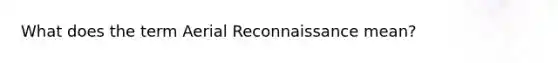 What does the term Aerial Reconnaissance mean?