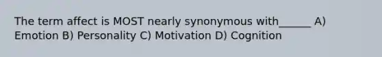 The term affect is MOST nearly synonymous with______ A) Emotion B) Personality C) Motivation D) Cognition