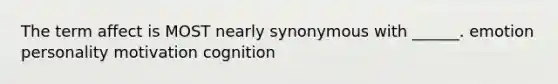 The term affect is MOST nearly synonymous with ______. emotion personality motivation cognition