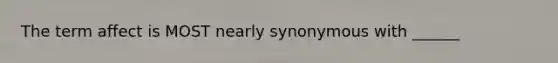 The term affect is MOST nearly synonymous with ______