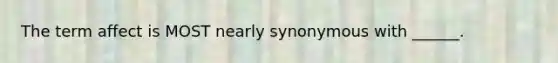 The term affect is MOST nearly synonymous with ______.