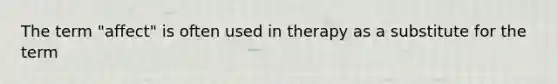 The term "affect" is often used in therapy as a substitute for the term