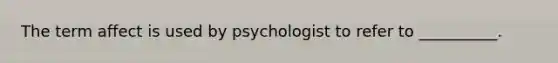 The term affect is used by psychologist to refer to __________.