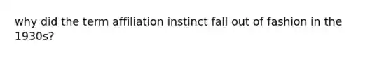 why did the term affiliation instinct fall out of fashion in the 1930s?