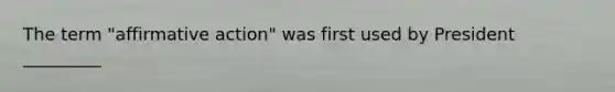 The term "affirmative action" was first used by President _________