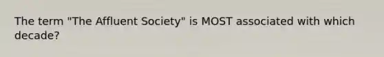 The term "<a href='https://www.questionai.com/knowledge/kAZn2rJR5Z-the-affluent-society' class='anchor-knowledge'>the affluent society</a>" is MOST associated with which decade?