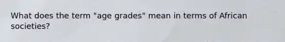 What does the term "age grades" mean in terms of African societies?