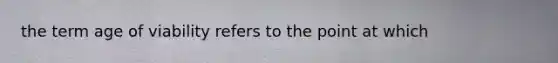 the term age of viability refers to the point at which