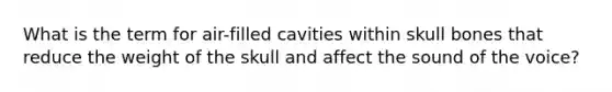 What is the term for air-filled cavities within skull bones that reduce the weight of the skull and affect the sound of the voice?