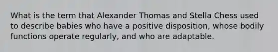 What is the term that Alexander Thomas and Stella Chess used to describe babies who have a positive disposition, whose bodily functions operate regularly, and who are adaptable.