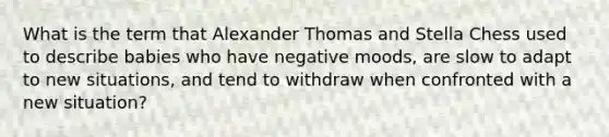 What is the term that Alexander Thomas and Stella Chess used to describe babies who have negative moods, are slow to adapt to new situations, and tend to withdraw when confronted with a new situation?