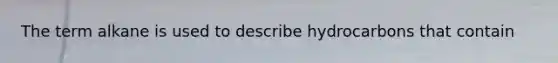 The term alkane is used to describe hydrocarbons that contain