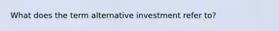 What does the term alternative investment refer to?