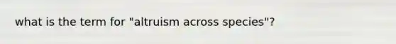 what is the term for "altruism across species"?