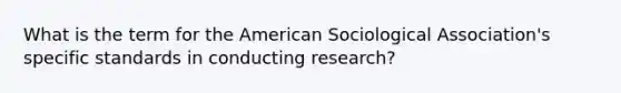 What is the term for the American Sociological Association's specific standards in conducting research?