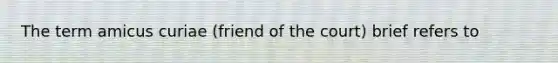 The term amicus curiae (friend of the court) brief refers to