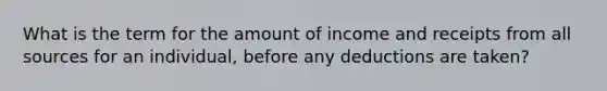 What is the term for the amount of income and receipts from all sources for an individual, before any deductions are taken?