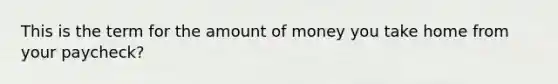 This is the term for the amount of money you take home from your paycheck?