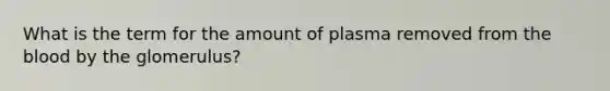 What is the term for the amount of plasma removed from the blood by the glomerulus?