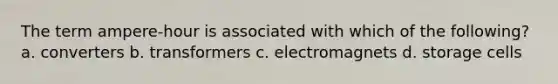 The term ampere-hour is associated with which of the following? a. converters b. transformers c. electromagnets d. storage cells