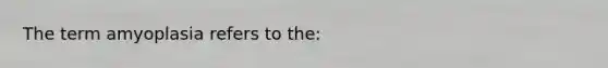 The term amyoplasia refers to the: