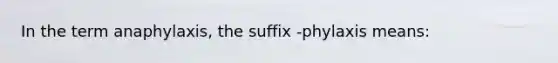 In the term​ anaphylaxis, the suffix​ -phylaxis means: