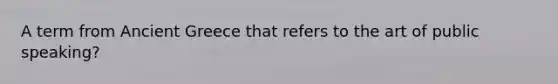 A term from Ancient Greece that refers to the art of public speaking?